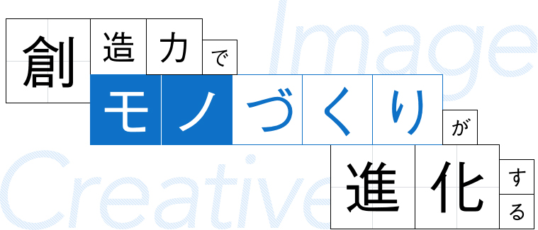 創造力でモノづくりが進化する