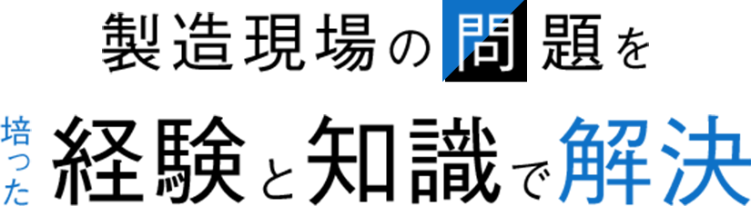 製造現場の問題を培った経験と知識で解決